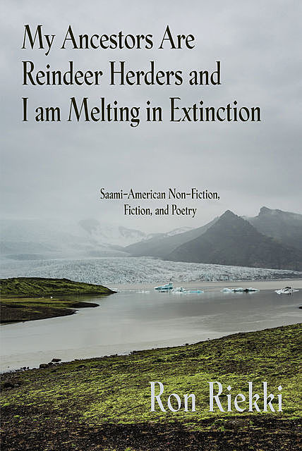 My Ancestors are Reindeer Herders and I Am Melting In Extinction, Ron Riekki