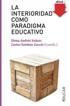 La interioridad como paradigma educativo, Varios Autores, Carlos Esteban Garcés, Elena Andrés Suarez