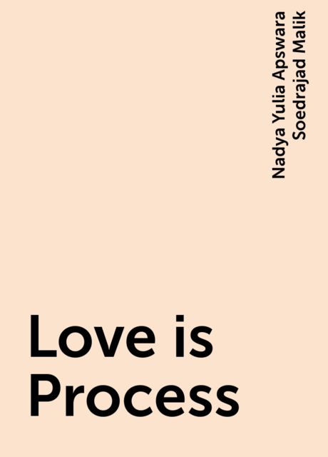 Love is Process, Nadya Yulia Apswara Soedrajad Malik