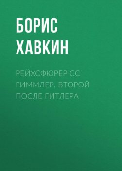 Рейхсфюрер СС Гиммлер. Второй после Гитлера, Борис Хавкин