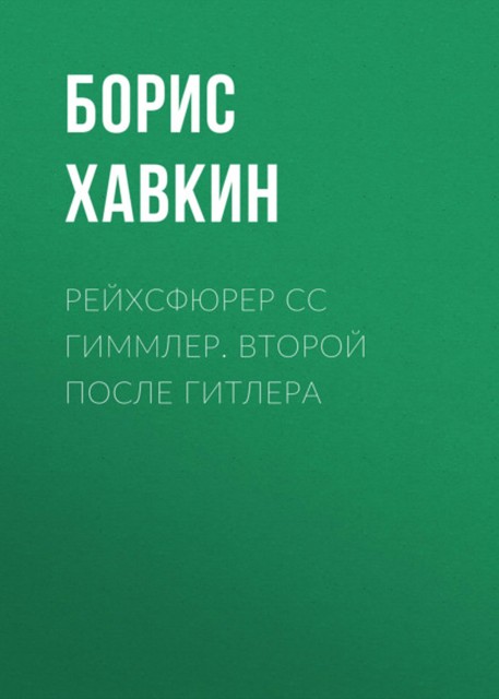 Рейхсфюрер СС Гиммлер. Второй после Гитлера, Борис Хавкин