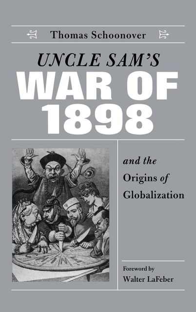 Uncle Sam's War of 1898 and the Origins of Globalization, Thomas D.Schoonover