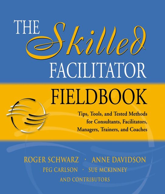 The Skilled Facilitator Fieldbook, Anne Davidson, Peg Carlson, Roger Schwarz, Sue McKinney