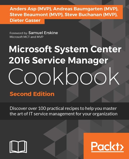 Microsoft System Center 2016 Service Manager Cookbook, Anders Asp, Andreas Baumgarten, Dieter Gasser, Steve Beaumont, Steve Buchanan