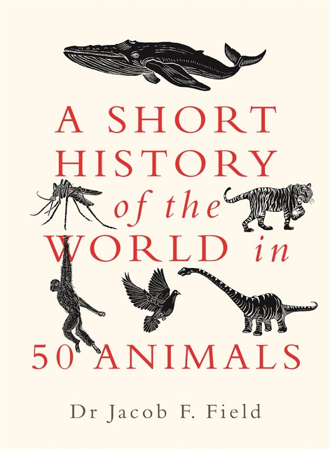 A Short History of the World in 50 Animals, Jacob F.Field