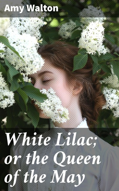 White Lilac; or the Queen of the May, Amy Walton