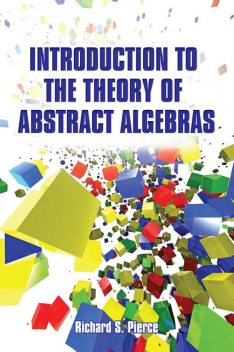 Introduction to the Theory of Abstract Algebras, Richard S Pierce