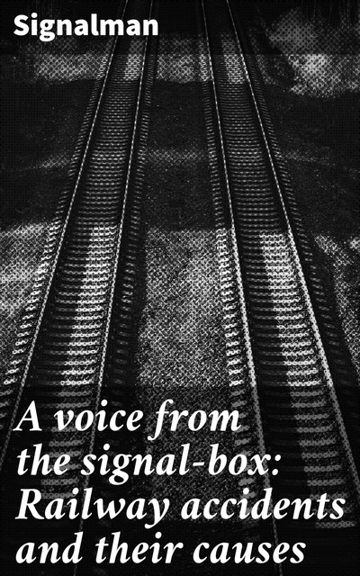 A voice from the signal-box: Railway accidents and their causes, Signalman