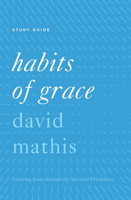 “Habits of Grace”, David Mathis