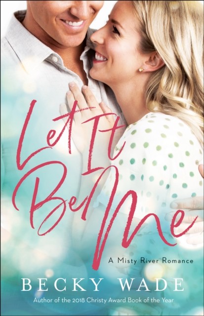 Let It Be Me (Misty River Romance, A Book #2), Becky Wade