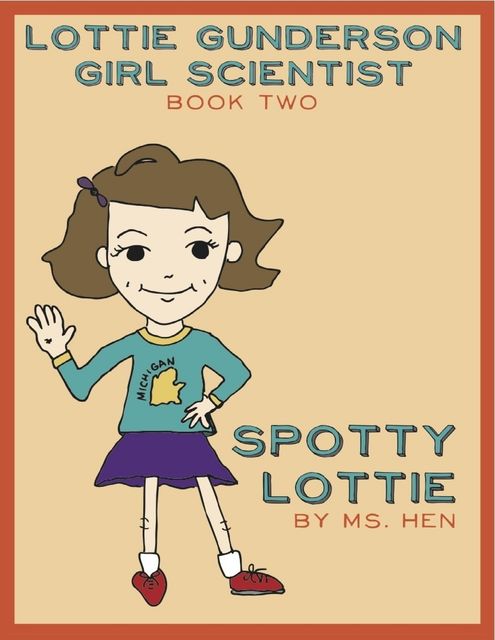 Spotty Lottie: Lottie Gunderson, Girl Scientist Book 2, Ms Hen