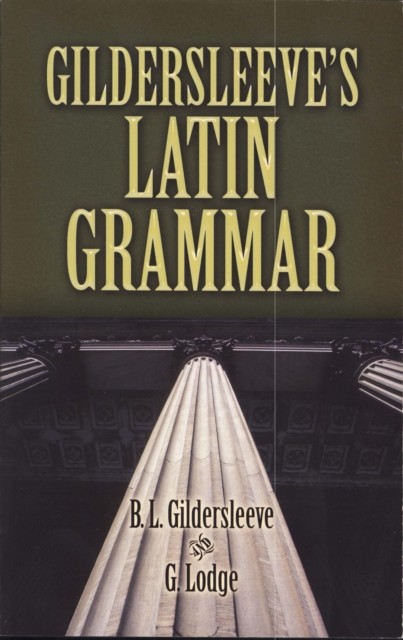 Gildersleeve's Latin Grammar, B.L.Gildersleeve, G.Lodge