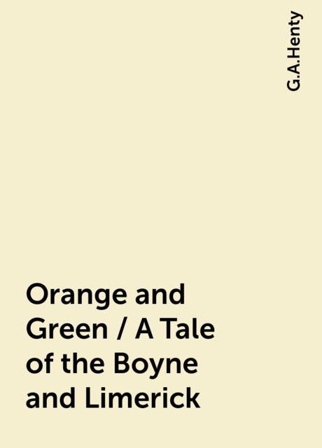 Orange and Green / A Tale of the Boyne and Limerick, G.A.Henty