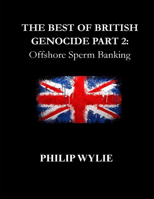 The Best of British Genocide Part 2: Offshore Sperm Banking, Philip Wylie