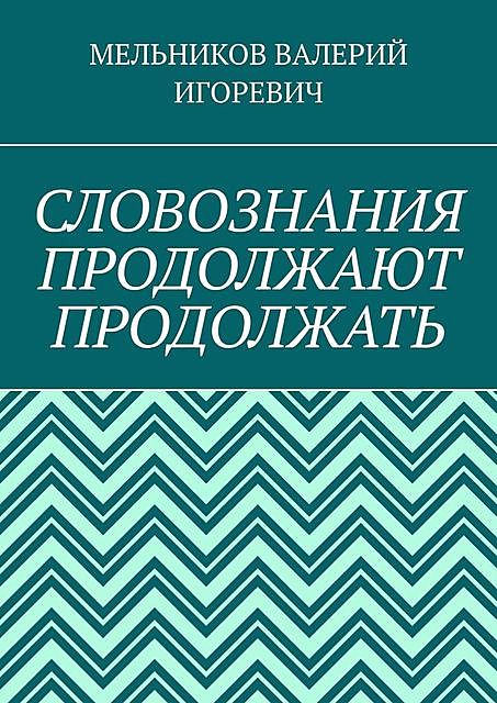 СЛОВОЗНАНИЯ ПРОДОЛЖАЮТ ПРОДОЛЖАТЬ, Валерий Мельников