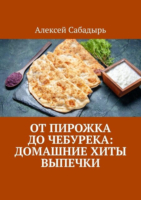 От пирожка до чебурека: домашние хиты выпечки, Алексей Сабадырь