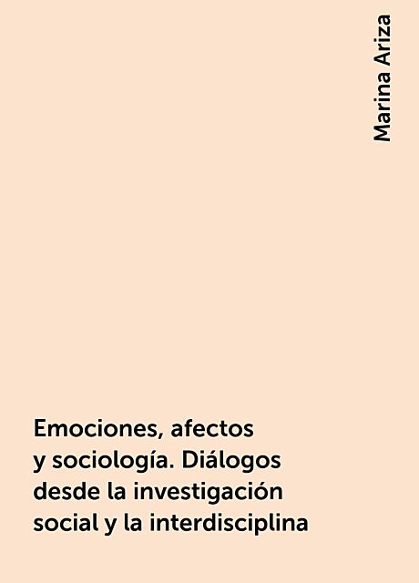 Emociones, afectos y sociología. Diálogos desde la investigación social y la interdisciplina, Marina Ariza