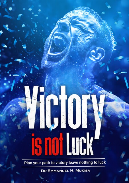 Victory Is Not Luck, Emmanuel H. Mukisa