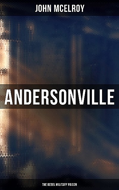 Andersonville: The Rebel Military Prison, John McElroy