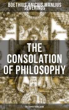 THE CONSOLATION OF PHILOSOPHY (The Cooper Translation), Anicius Manlius Severinus Boethius