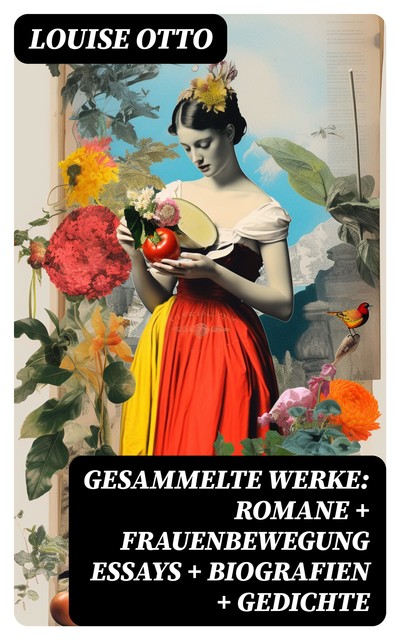 Gesammelte Werke: Romane + Frauenbewegung Essays + Biografien + Gedichte, Louise Otto