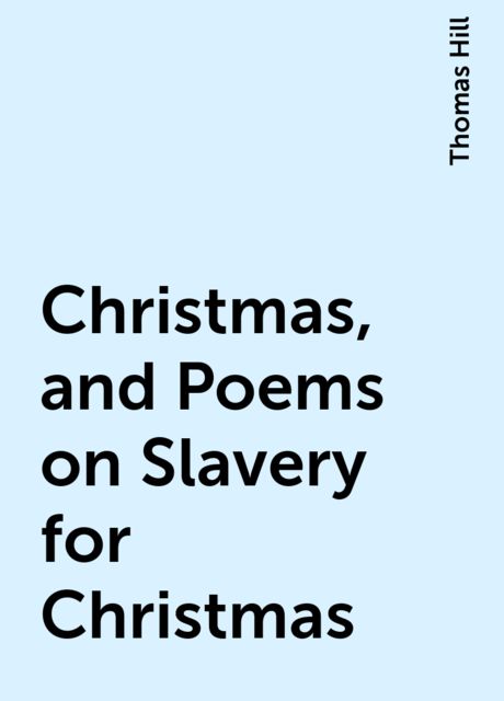 Christmas, and Poems on Slavery for Christmas, Thomas Hill