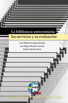 La biblioteca universitaria: los servicios y su evaluación, Rubén Perez, José Alfredo Verdugo Sánchez, Luis Miguel Morales Guzmán
