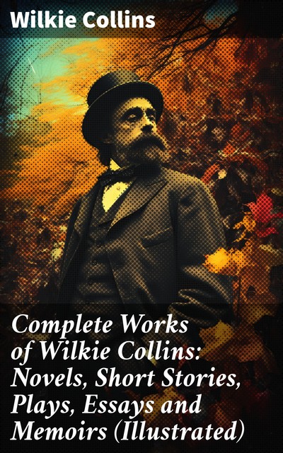 Complete Works of Wilkie Collins: Novels, Short Stories, Plays, Essays and Memoirs (Illustrated), Wilkie Collins, John McLenan