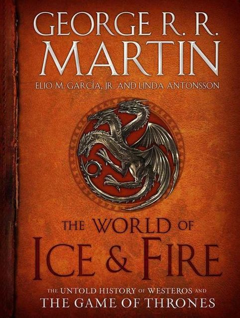 The World of Ice & Fire: The Untold History of Westeros and the Game of Thrones, George Martin