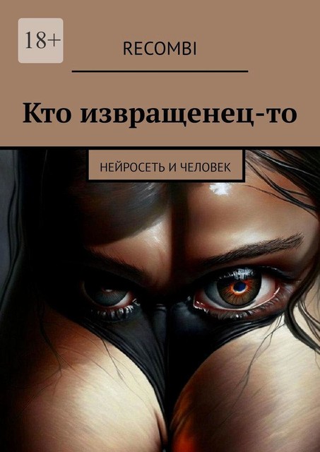 Кто извращенец-то. Нейросеть и человек, Recombi