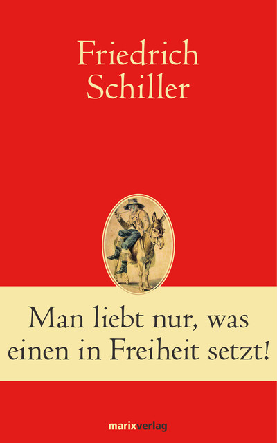 Man liebt nur, was einen in Freiheit setzt, Friedrich Schiller