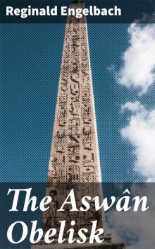 The Aswân Obelisk, Reginald Engelbach