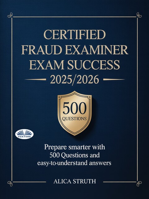 Certified Fraud Examiner Exam Success 2025/2026-Prepare Smarter With 500 Questions And Easy-To-Understand Answers, Alica Struth