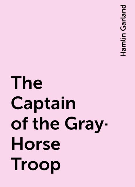 The Captain of the Gray-Horse Troop, Hamlin Garland