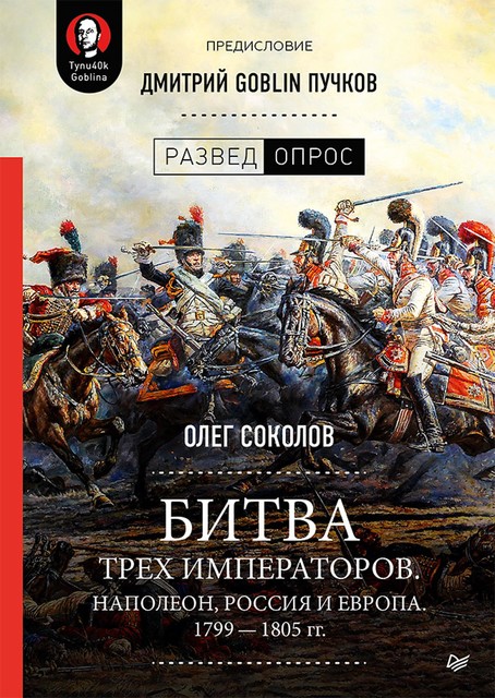 Битва трех императоров. Наполеон, Россия и Европа. 1799 — 1805 гг. Предисловие Дмитрий GOBLIN Пучков, Дмитрий Пучков, Олег Соколов