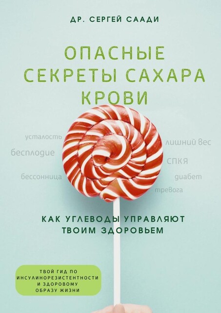 Опасные секреты сахара крови. Как углеводы управляют твоим здоровьем, Сергей Саади