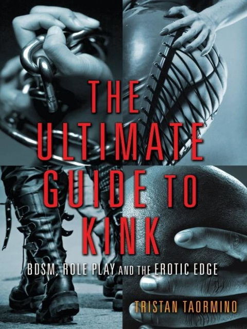 The Ultimate Guide to Kink: BDSM, Role Play, and the Erotic Edge, Tristan Taormino
