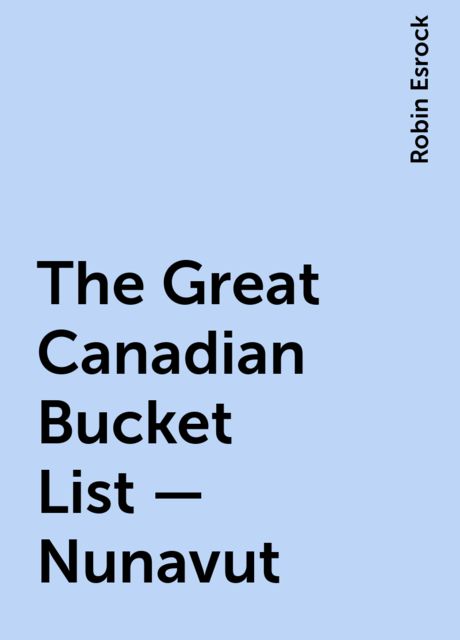 The Great Canadian Bucket List — Nunavut, Robin Esrock