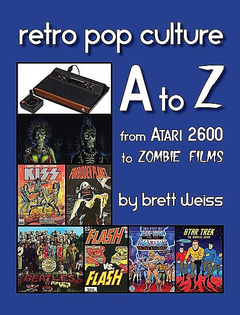 Retro Pop Culture A to Z: From Atari 2600 to Zombie Films, Brett Weiss