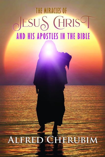 THE MIRACLES OF JESUS CHRIST AND HIS APOSTLES IN THE BIBLE, ALFRED CHERUBIM