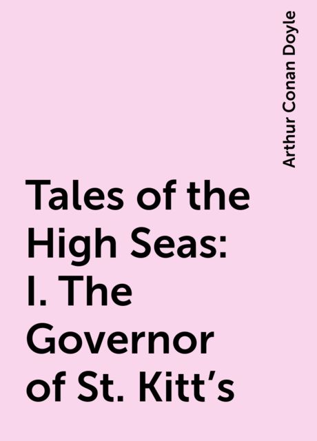 Tales of the High Seas: I. The Governor of St. Kitt's, Arthur Conan Doyle