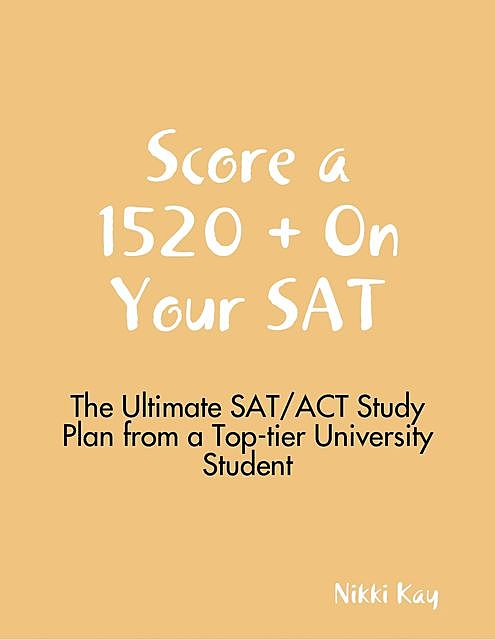 Score 1520 + on Your SAT – The Full SAT/ACT Study Guide from a Top-tier University Student, Nikki Kay