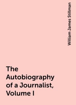 The Autobiography of a Journalist, Volume I, William James Stillman