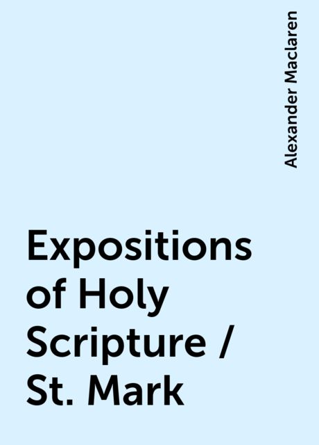 Expositions of Holy Scripture / St. Mark, Alexander Maclaren