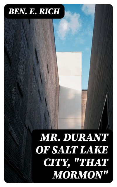Mr. Durant of Salt Lake City, “That Mormon”, Ben.E. Rich