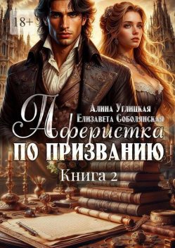Аферистка по призванию. Книга II, Алина Углицкая, Елизавета Соболянская