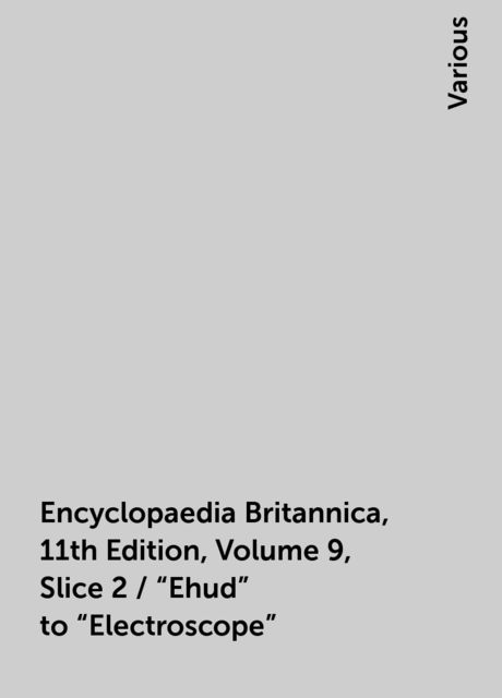 Encyclopaedia Britannica, 11th Edition, Volume 9, Slice 2 / "Ehud" to "Electroscope", Various