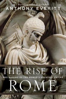 The Rise of Rome: The Making of the World's Greatest Empire, Anthony Everitt