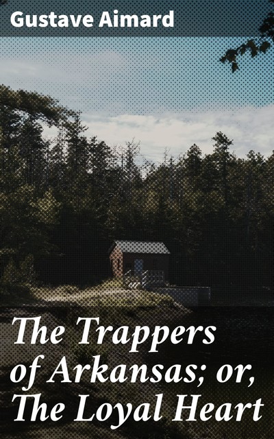 The Trappers of Arkansas; or, The Loyal Heart, Gustave Aimard