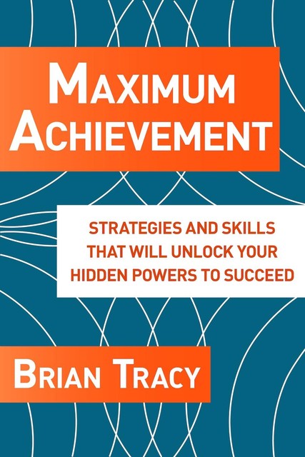 Maximum Achievement: Strategies and Skills that Will Unlock Your Hidden, Brian Tracy